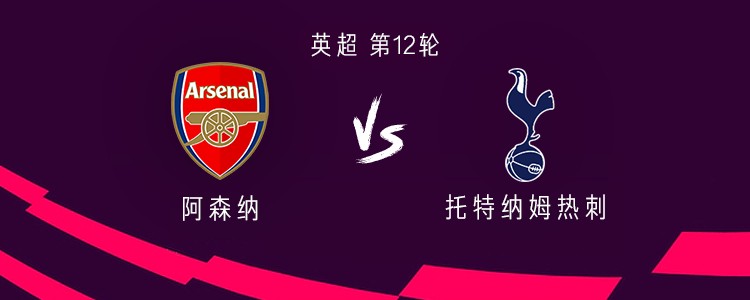 阿森纳vs热刺：埃泽、因卡皮耶首发，里沙利松、帕利尼亚出战