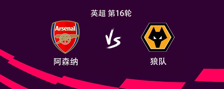 阿森纳vs狼队：哲凯赖什搭档萨卡，埃泽、赖斯首发出战