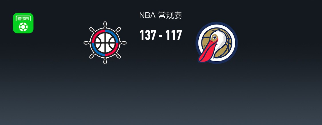 NBA战报：快船137-117鹈鹕，费尔斯28分
