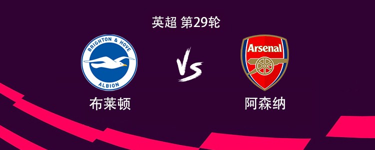 阿森纳客战布莱顿：哲凯赖什搭档萨卡，埃泽、赖斯出战