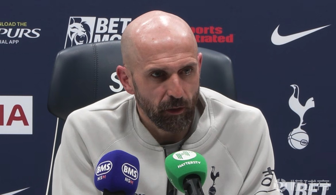 热刺助教：上半场我们本该1-0领先；中场换人都是战术安排