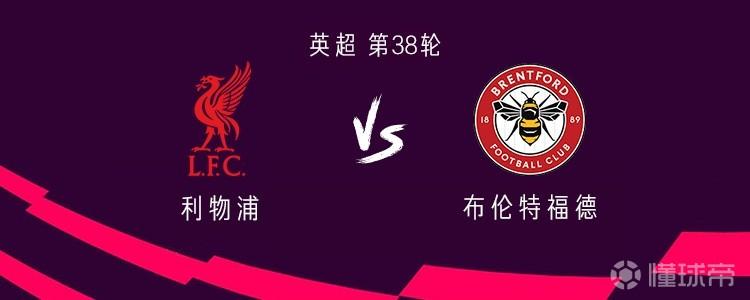 利物浦vs布伦特福德：萨拉赫、罗伯逊告别战首发，恩古莫哈出战