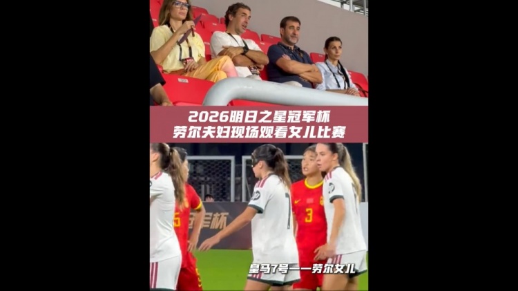 皇马名宿劳尔上海明日之星杯现场观看女儿比赛