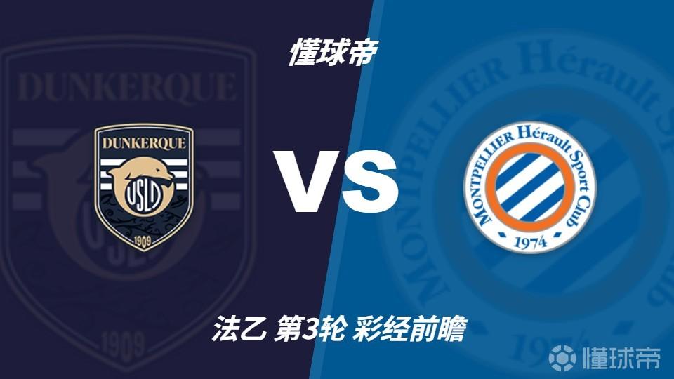 彩经前瞻：敦刻尔克vs蒙彼利埃；首选1比1，次防2比1