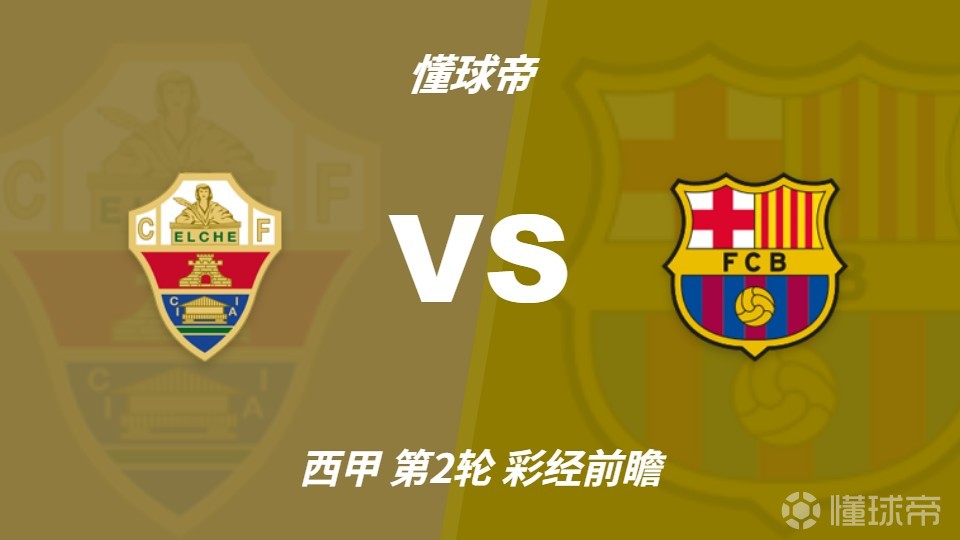 彩经前瞻：埃尔切vs巴塞罗那，预计巴萨客场三球大胜