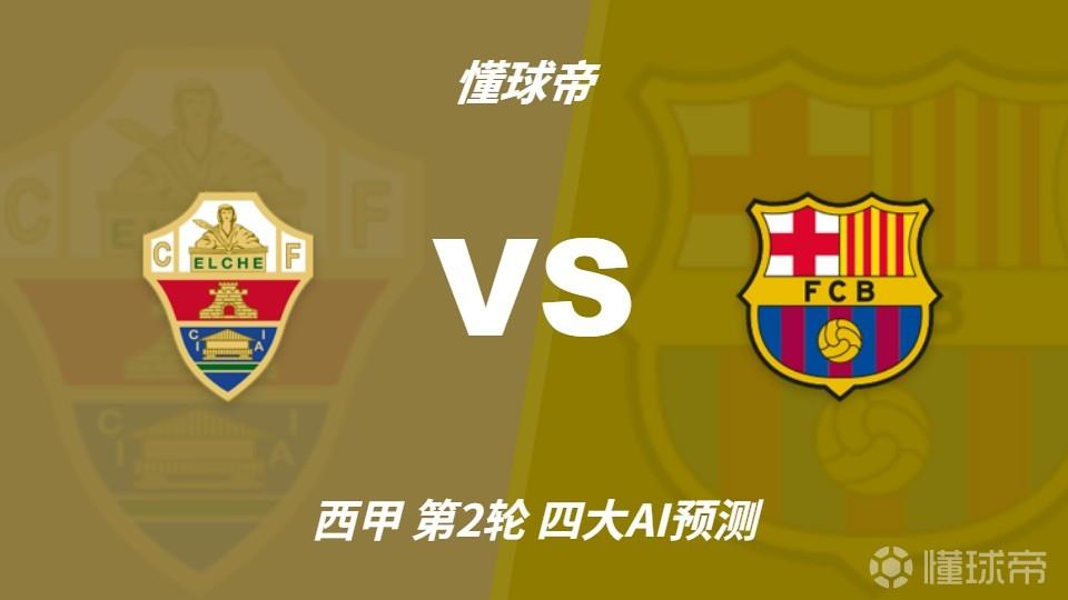 四大AI预测埃尔切vs巴塞罗那：各家均猜巴萨客场大胜对手