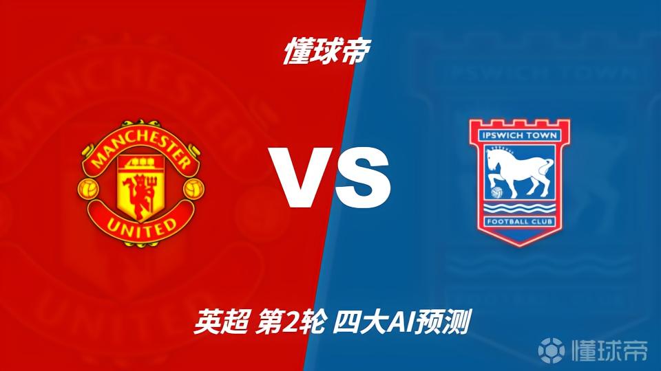 四大AI预测：曼联vs伊普斯维奇，各家均认为红魔主场轻松取胜