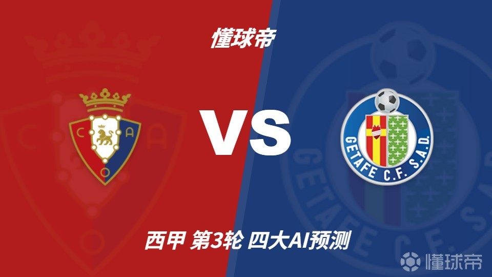 四大AI预测奥萨苏纳vs赫塔费：两家猜主胜，两家猜平局