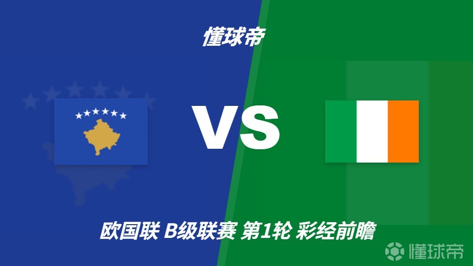 彩经前瞻：科索沃vs爱尔兰；看好科索沃不败，主胜优先