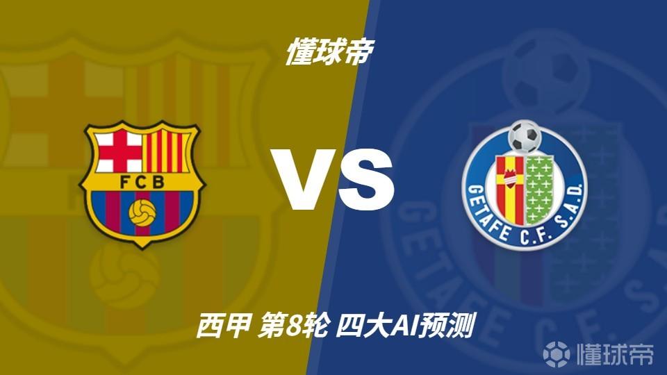 四大AI预测巴塞罗那vs赫塔费：四家均看好巴萨3比0取胜