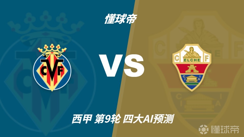 四大AI预测比利亚雷亚尔vs埃尔切：四家一致看好主胜